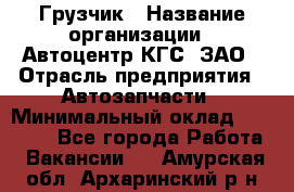 Грузчик › Название организации ­ Автоцентр КГС, ЗАО › Отрасль предприятия ­ Автозапчасти › Минимальный оклад ­ 18 000 - Все города Работа » Вакансии   . Амурская обл.,Архаринский р-н